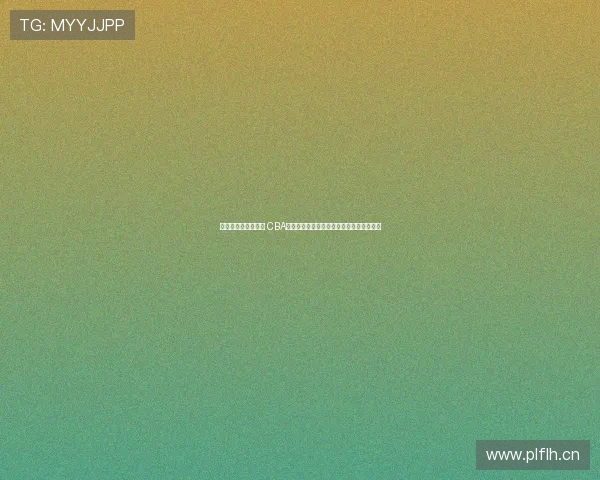 聚焦新赛季备战节奏 CBA季前赛完整赛程表前瞻解析看点与时间节点